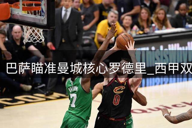 巴萨瞄准曼城核心罗德里 西甲双雄展开中场争夺战